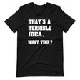 That's a Terrible Idea What Time Shirt