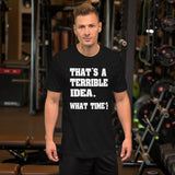 That's a Terrible Idea What Time Shirt