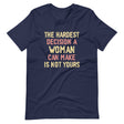 The Hardest Decision A Woman Can Make Is Not Yours Shirt