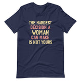 The Hardest Decision A Woman Can Make Is Not Yours Shirt