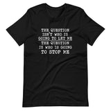 The Question Is Who Will Stop Me Shirt