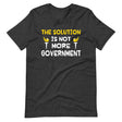 The Solution is Not More Government Shirt