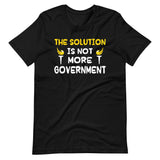 The Solution is Not More Government Shirt