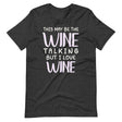 This May Be The Wine Talking But I Love Wine Shirt