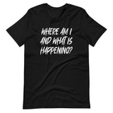 Where Am I And What Is Happening Shirt