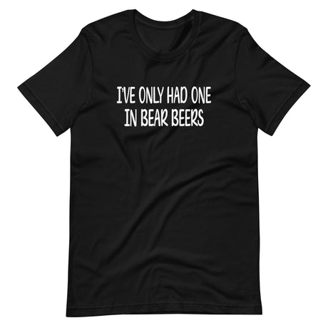 I've Only Had One In Bear Beers Shirt