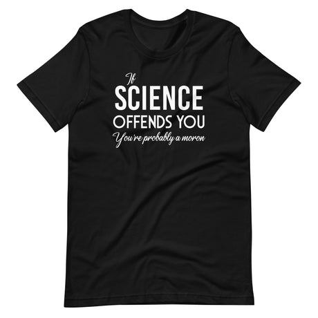 If Science Offends You You're Probably a Moron Shirt