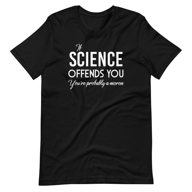 If Science Offends You You're Probably a Moron Shirt