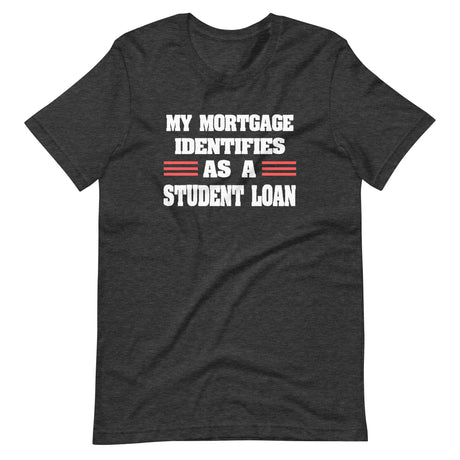 My Mortgage Identifies as a Student Loan Shirt