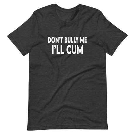 Don't Bully Me I'll Cum Shirt