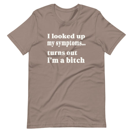 I Looked Up My Symptoms Turns Out I'm a Bitch Shirt