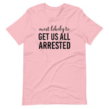 Most Likely To Get Us All Arrested Shirt