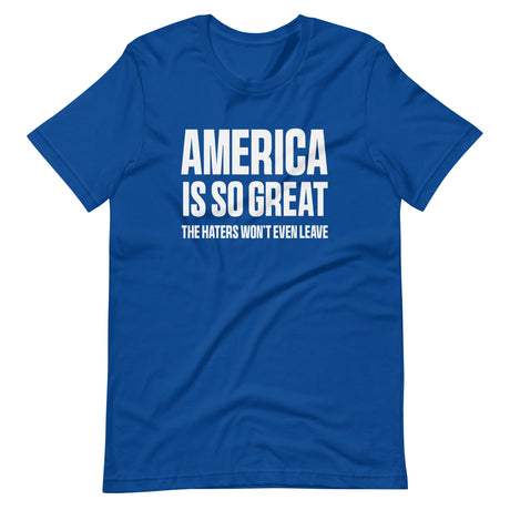 America Is So Great The Haters Won't Even Leave Shirt