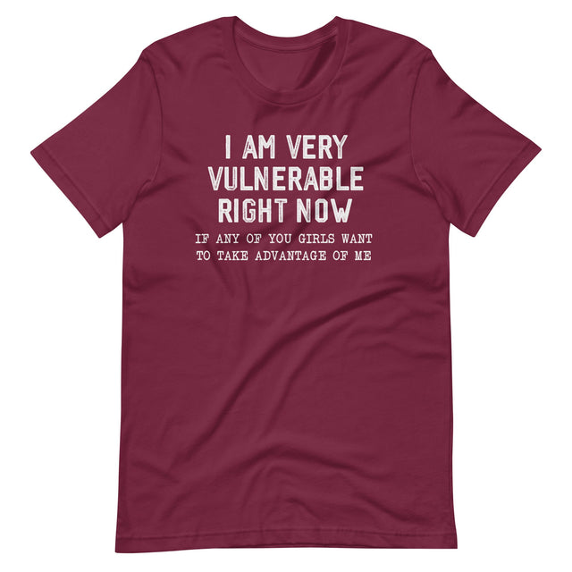 Vulnerable Right Now If Any Girls Want To Take Advantage Of Me Shirt