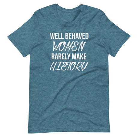 Well Behaved Women Rarely Make History Shirt