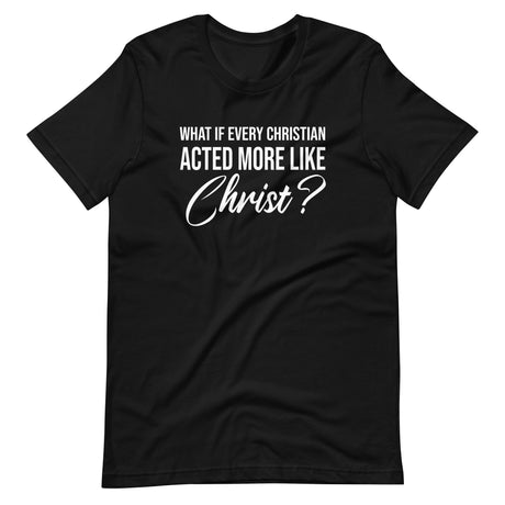 What If Every Christian Acted More Like Christ Shirt