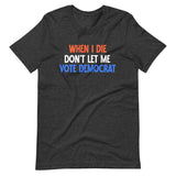 When I Die Don't Let Me Vote Democrat Shirt