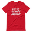 Where Am I And What Is Happening Shirt