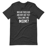 Who Are These Kids And Why Are They Calling Me Mom Shirt