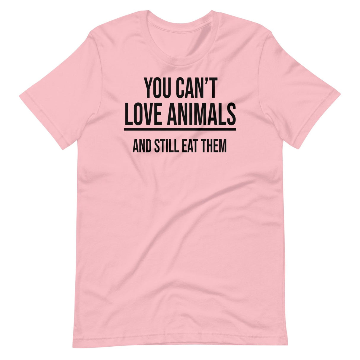 You Can't Love Animals And Still Eat Them Shirt