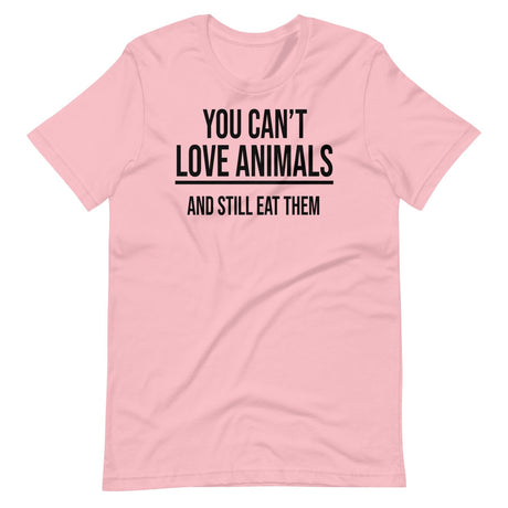 You Can't Love Animals And Still Eat Them Shirt