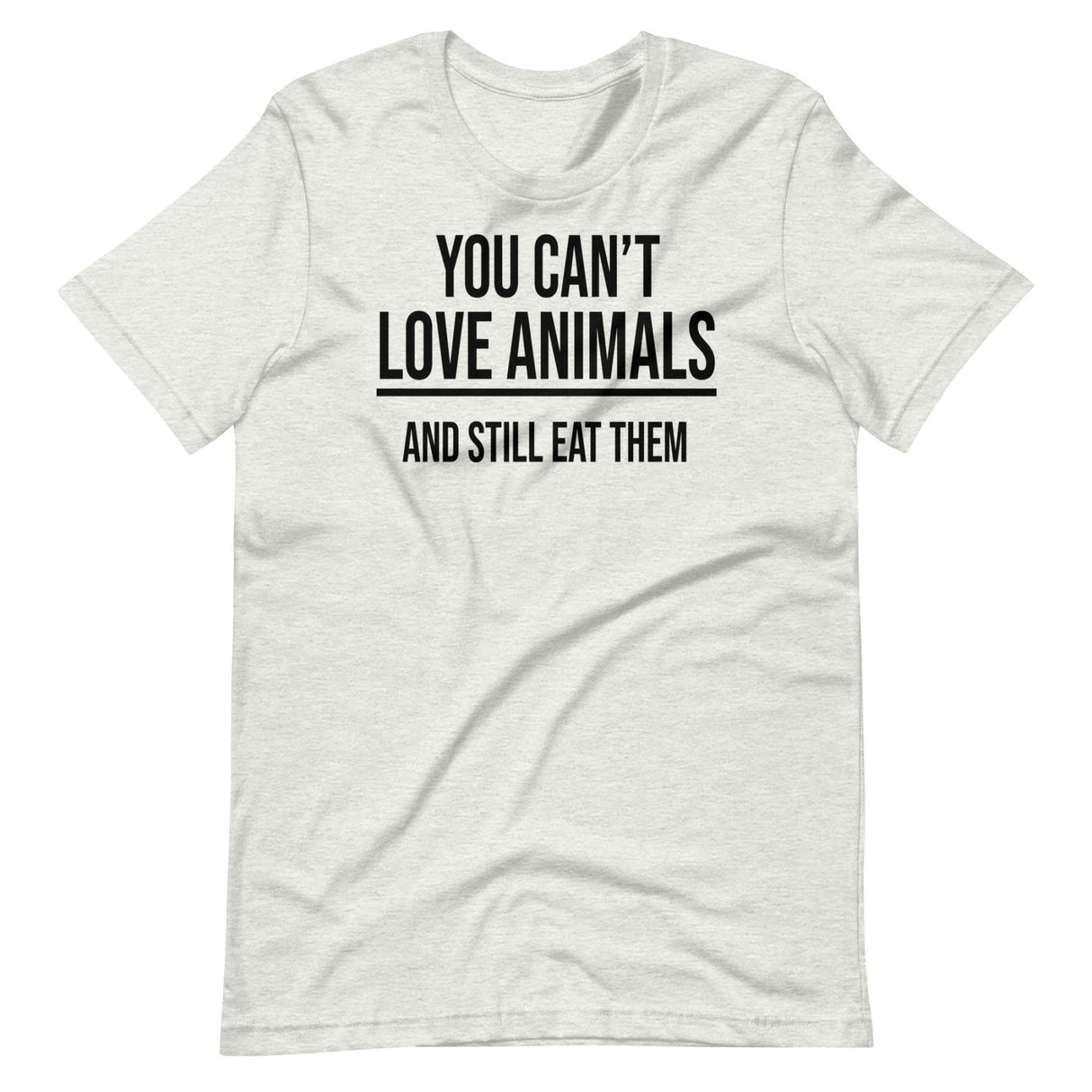 You Can't Love Animals And Still Eat Them Shirt