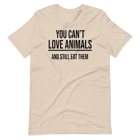 You Can't Love Animals And Still Eat Them Shirt