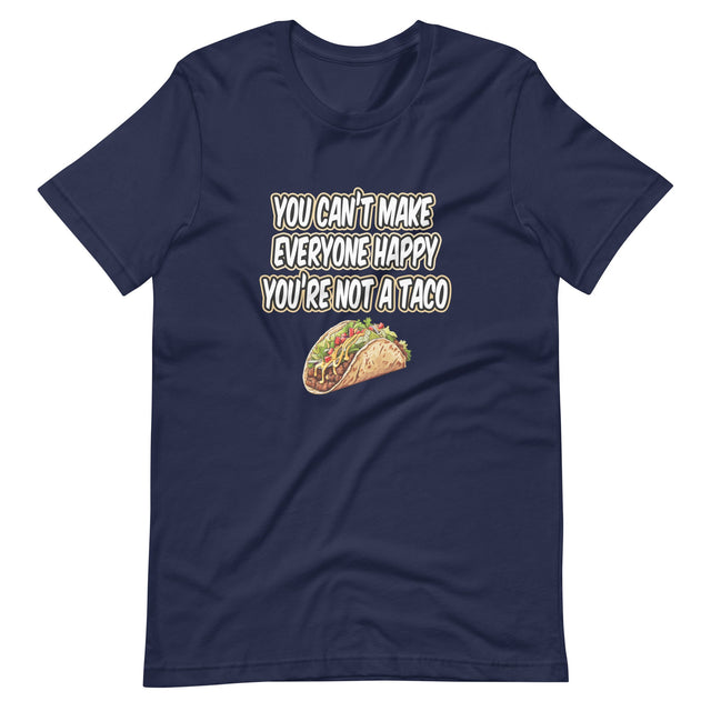 You Can't Make Everyone Happy You're Not A Taco Shirt