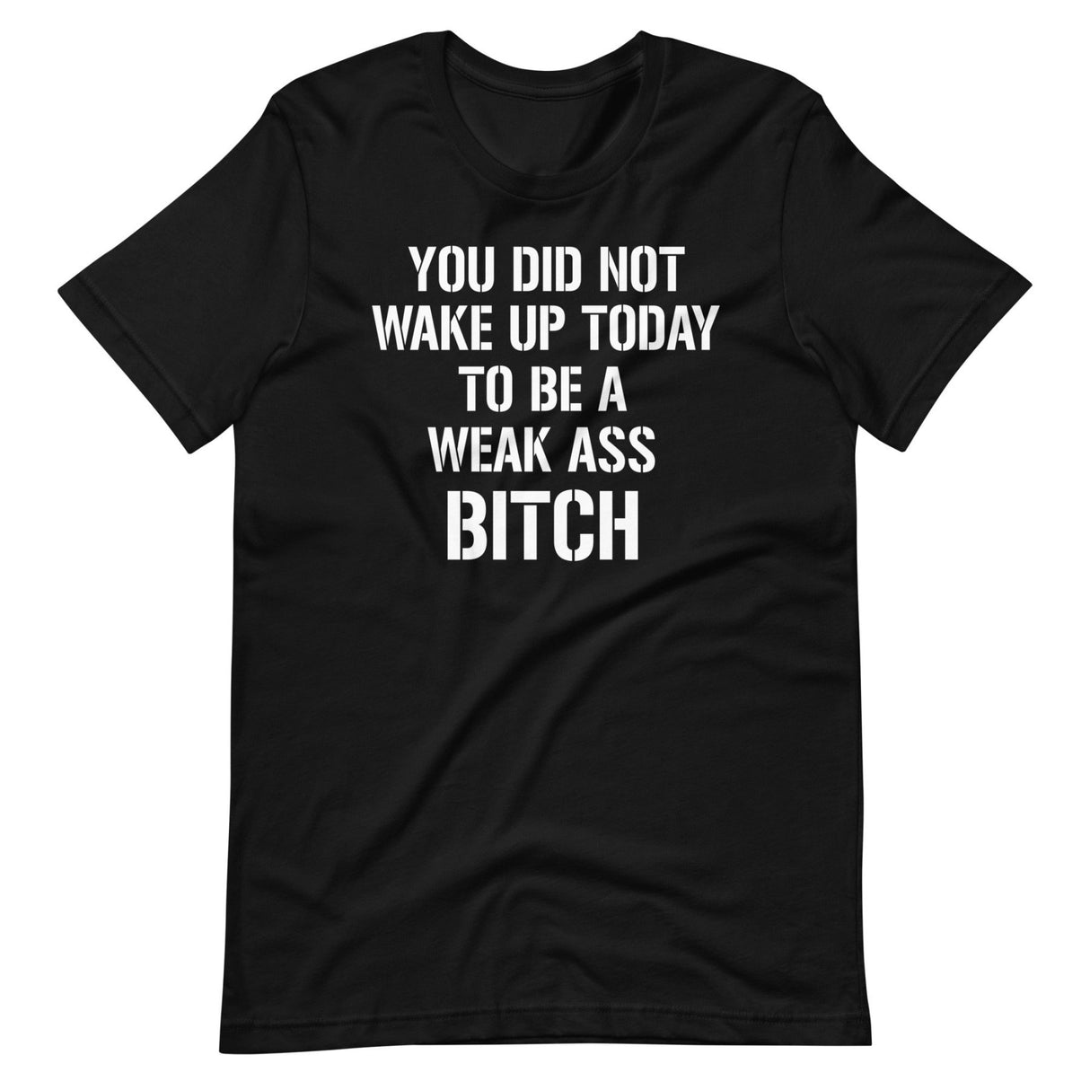 You Did Not Wake Up Today To Be A Weak Ass Bitch Shirt