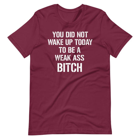 You Did Not Wake Up Today To Be A Weak Ass Bitch Shirt