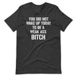 You Did Not Wake Up Today To Be A Weak Ass Bitch Shirt