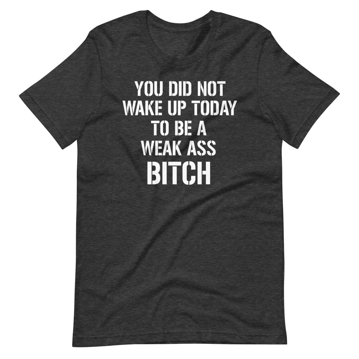 You Did Not Wake Up Today To Be A Weak Ass Bitch Shirt