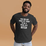 You Did Not Wake Up Today To Be A Weak Ass Bitch Shirt