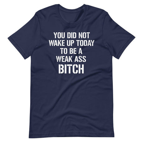 You Did Not Wake Up Today To Be A Weak Ass Bitch Shirt