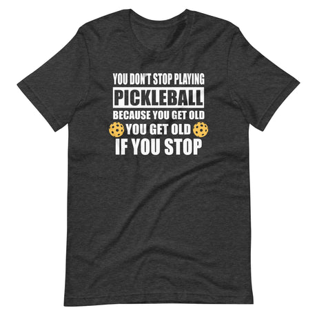 You Don't Stop Playing Pickleball Because You Get Old Shirt