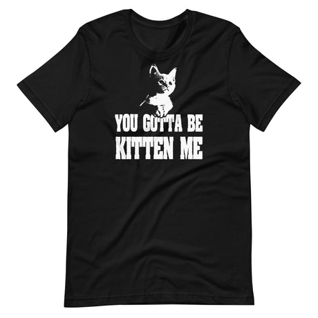 You Gotta Be Kitten Me Shirt