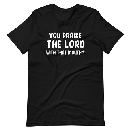 You Praise The Lord With That Mouth Anti - Cussing Shirt