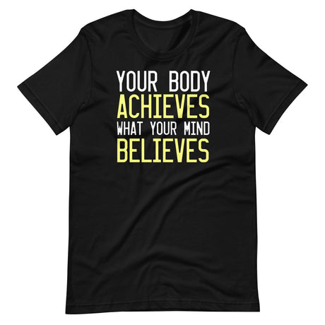 Your Body Achieves What Your Mind Believes Shirt