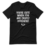 You're Cute When You Are Deeply Offended Shirt