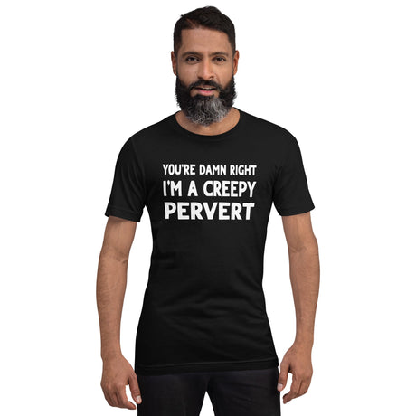 You're Damn Right I'm a Creepy Pervert Shirt