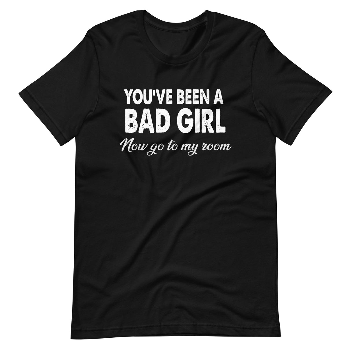 You've Been A Bad Girl Now Go To My Room Shirt