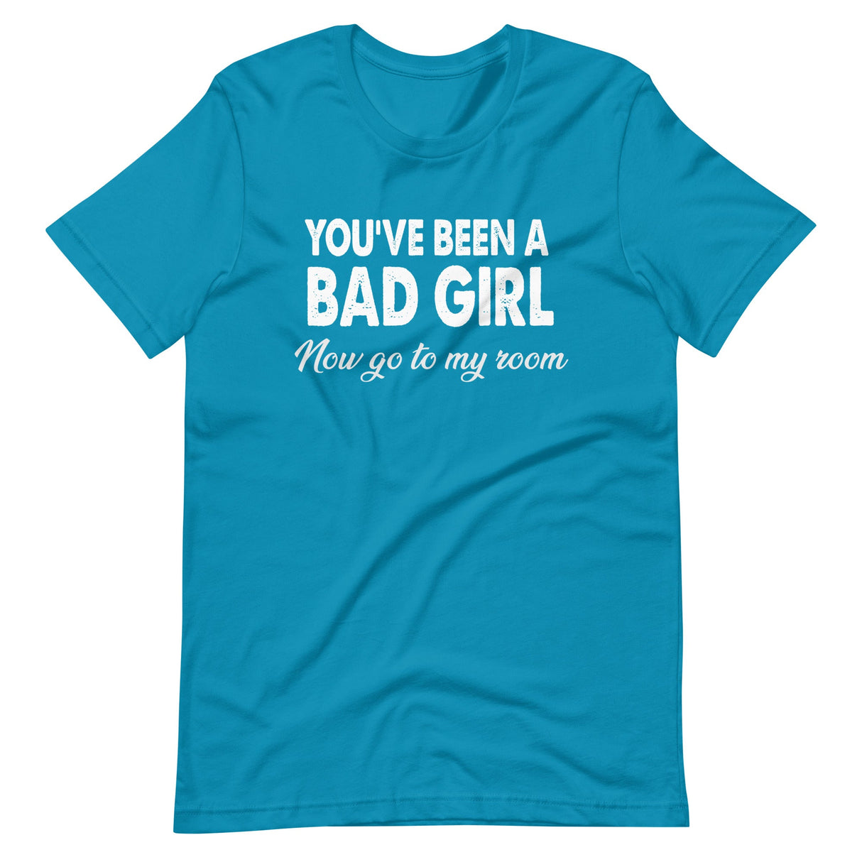 You've Been A Bad Girl Now Go To My Room Shirt